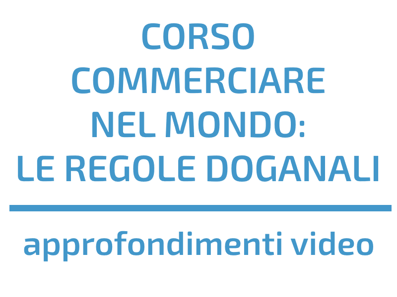 COMMERCIARE NEL MONDO: LE REGOLE DOGANALI - APPROFONDIMENTI VIDEO